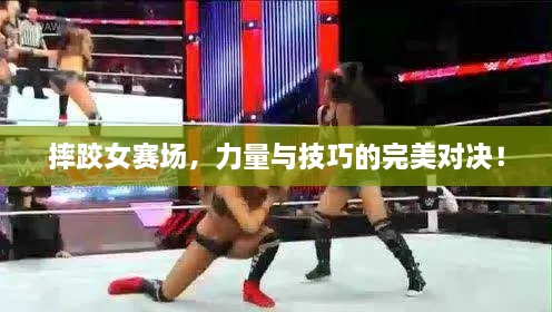 摔跤女賽場，力量與技巧的完美對(duì)決！