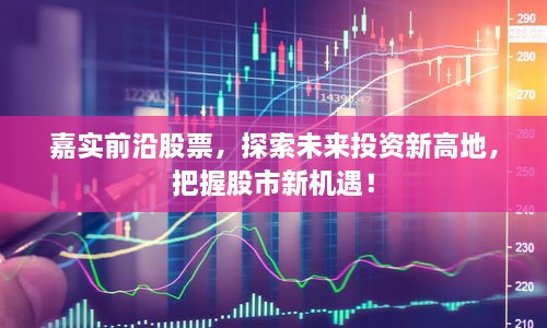 嘉實(shí)前沿股票，探索未來投資新高地，把握股市新機(jī)遇！