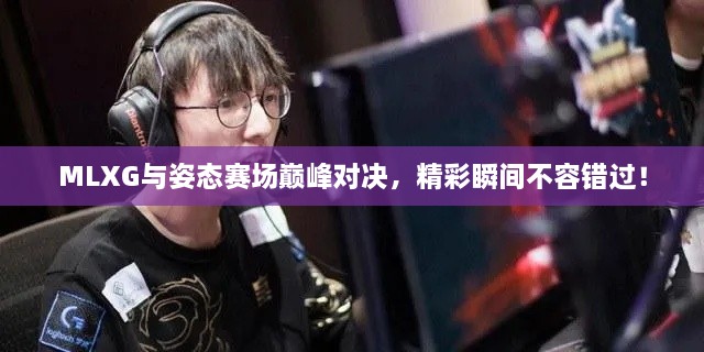 MLXG與姿態(tài)賽場(chǎng)巔峰對(duì)決，精彩瞬間不容錯(cuò)過(guò)！