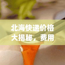 北海快遞價(jià)格大揭秘，費(fèi)用結(jié)構(gòu)一目了然，輕松寄送無(wú)憂！