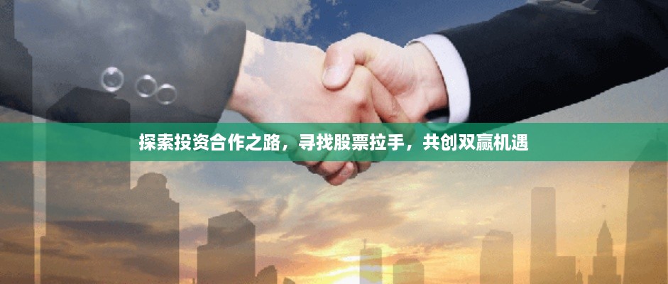 探索投資合作之路，尋找股票拉手，共創(chuàng)雙贏機(jī)遇