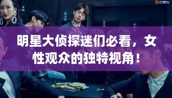 明星大偵探迷們必看，女性觀眾的獨(dú)特視角！