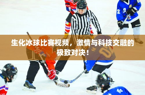 生化冰球比賽視頻，激情與科技交融的極致對決！