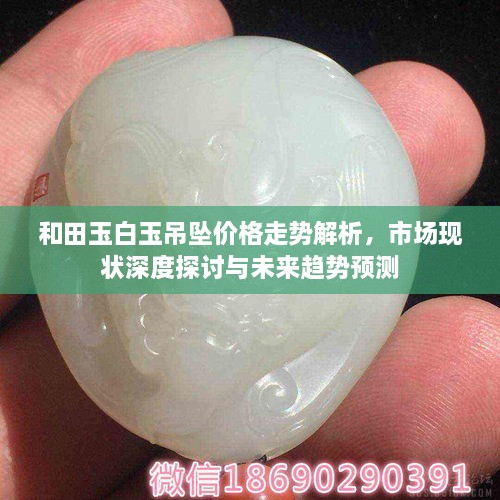 和田玉白玉吊墜價格走勢解析，市場現(xiàn)狀深度探討與未來趨勢預測