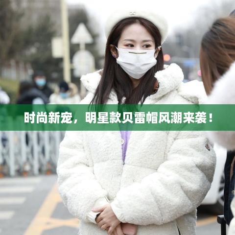 時尚新寵，明星款貝雷帽風潮來襲！