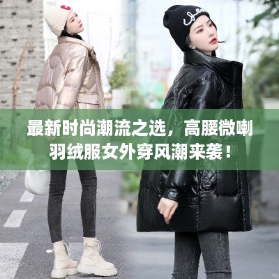 最新時(shí)尚潮流之選，高腰微喇羽絨服女外穿風(fēng)潮來(lái)襲！