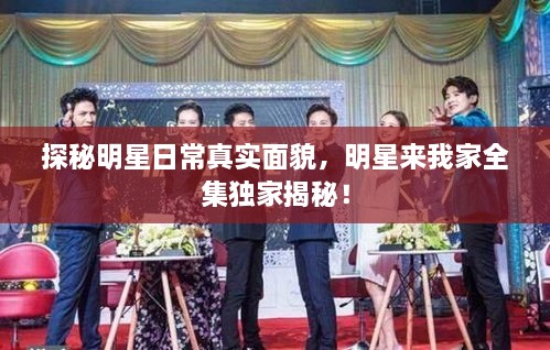探秘明星日常真實(shí)面貌，明星來(lái)我家全集獨(dú)家揭秘！