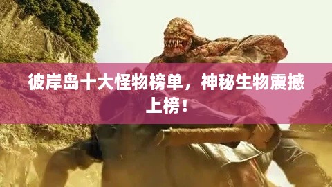 彼岸島十大怪物榜單，神秘生物震撼上榜！