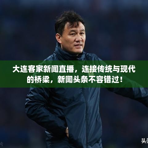 大連客家新聞直播，連接傳統(tǒng)與現(xiàn)代的橋梁，新聞?lì)^條不容錯(cuò)過！