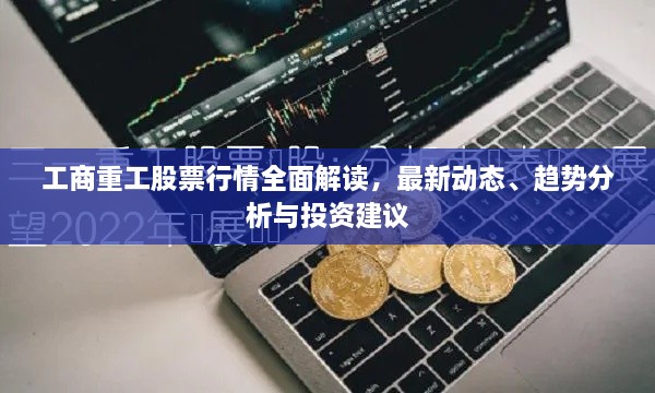 工商重工股票行情全面解讀，最新動態(tài)、趨勢分析與投資建議