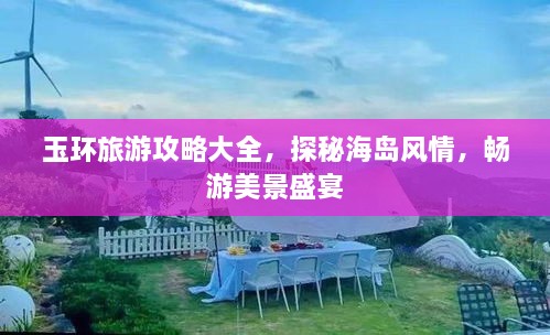 玉環(huán)旅游攻略大全，探秘海島風(fēng)情，暢游美景盛宴