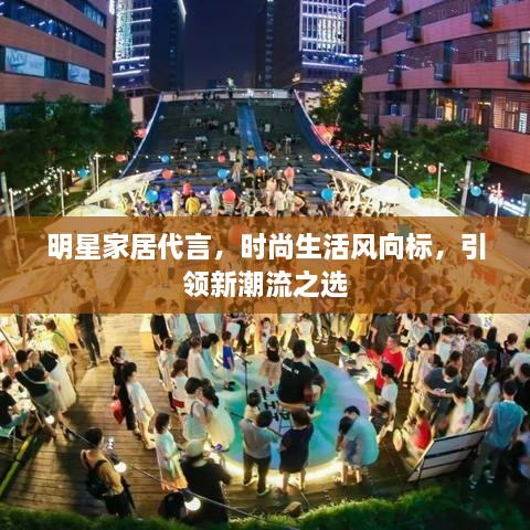 明星家居代言，時尚生活風向標，引領新潮流之選