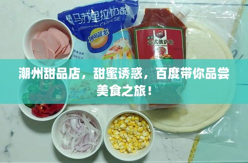 潮州甜品店，甜蜜誘惑，百度帶你品嘗美食之旅！