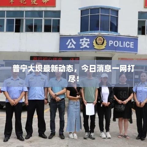 普寧大壩最新動(dòng)態(tài)，今日消息一網(wǎng)打盡！
