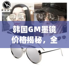 韓國(guó)GM墨鏡價(jià)格揭秘，全面解析讓你輕松掌握！
