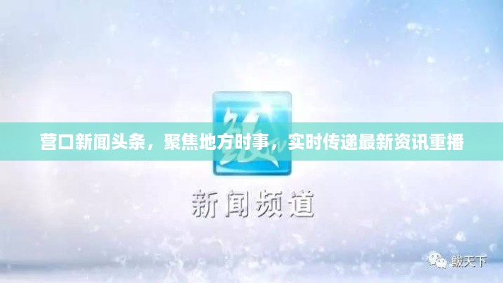營(yíng)口新聞?lì)^條，聚焦地方時(shí)事，實(shí)時(shí)傳遞最新資訊重播