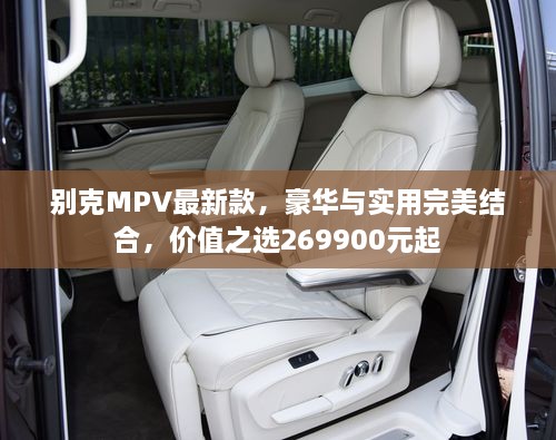 別克MPV最新款，豪華與實(shí)用完美結(jié)合，價(jià)值之選269900元起