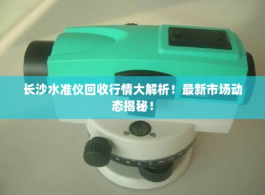 長沙水準(zhǔn)儀回收行情大解析！最新市場動態(tài)揭秘！