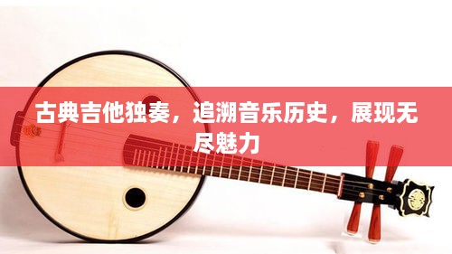 古典吉他獨奏，追溯音樂歷史，展現(xiàn)無盡魅力