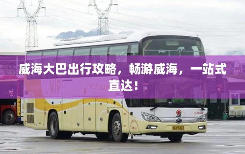 威海大巴出行攻略，暢游威海，一站式直達(dá)！