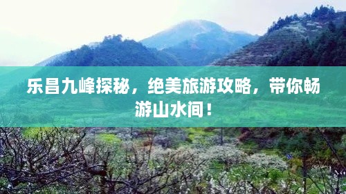 樂昌九峰探秘，絕美旅游攻略，帶你暢游山水間！
