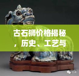 古石獅價(jià)格揭秘，歷史、工藝與價(jià)值的完美交織