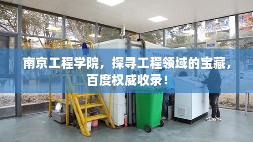 南京工程學(xué)院，探尋工程領(lǐng)域的寶藏，百度權(quán)威收錄！