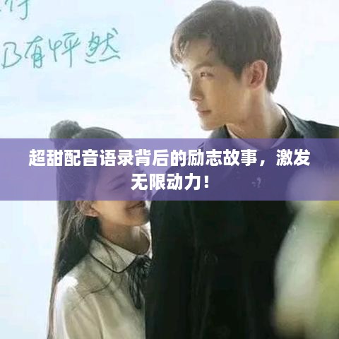 超甜配音語錄背后的勵志故事，激發(fā)無限動力！