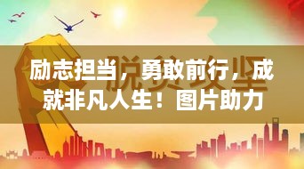 勵(lì)志擔(dān)當(dāng)，勇敢前行，成就非凡人生！圖片助力鼓舞人心