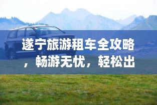 遂寧旅游租車全攻略，暢游無憂，輕松出行！