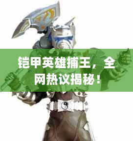 鎧甲英雄捕王，全網(wǎng)熱議揭秘！