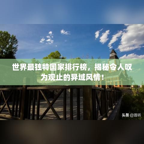 世界最獨特國家排行榜，揭秘令人嘆為觀止的異域風情！