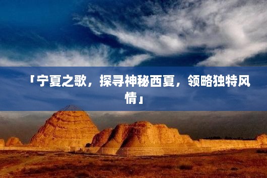 「寧夏之歌，探尋神秘西夏，領(lǐng)略獨(dú)特風(fēng)情」