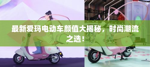 最新愛瑪電動(dòng)車顏值大揭秘，時(shí)尚潮流之選！