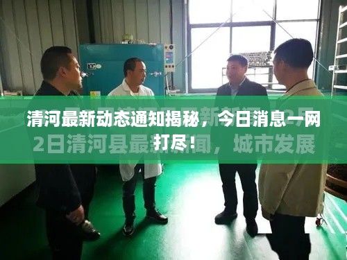 清河最新動態(tài)通知揭秘，今日消息一網打盡！