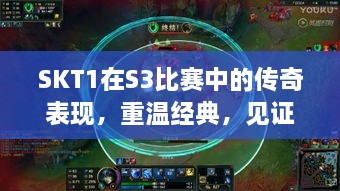 SKT1在S3比賽中的傳奇表現(xiàn)，重溫經(jīng)典，見(jiàn)證榮耀瞬間