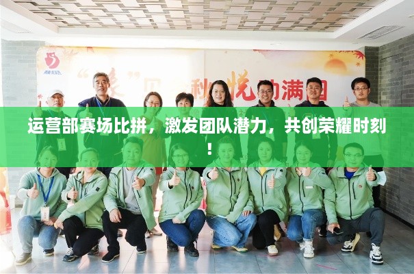 運(yùn)營(yíng)部賽場(chǎng)比拼，激發(fā)團(tuán)隊(duì)潛力，共創(chuàng)榮耀時(shí)刻！