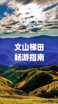文山梯田暢游指南，探秘絕美梯田風(fēng)光，體驗(yàn)獨(dú)特民俗風(fēng)情！