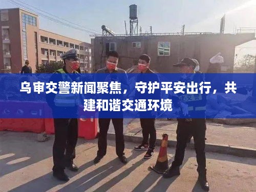 烏審交警新聞聚焦，守護平安出行，共建和諧交通環(huán)境