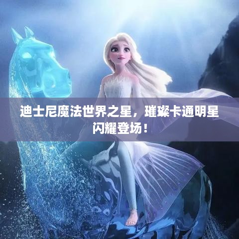 迪士尼魔法世界之星，璀璨卡通明星閃耀登場！
