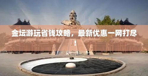 金壇游玩省錢攻略，最新優(yōu)惠一網(wǎng)打盡！