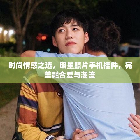 時尚情感之選，明星照片手機掛件，完美融合愛與潮流