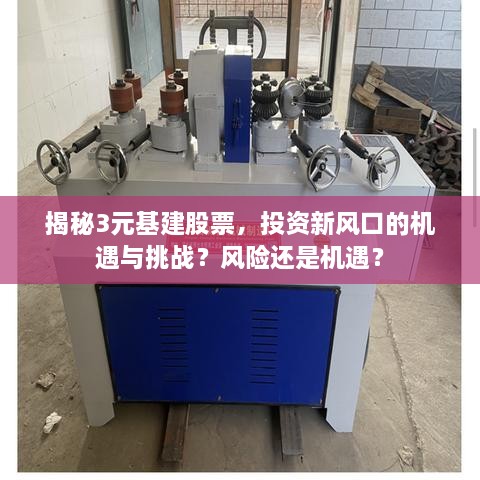 揭秘3元基建股票，投資新風(fēng)口的機(jī)遇與挑戰(zhàn)？風(fēng)險(xiǎn)還是機(jī)遇？
