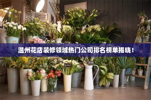 溫州花店裝修領(lǐng)域熱門(mén)公司排名榜單揭曉！