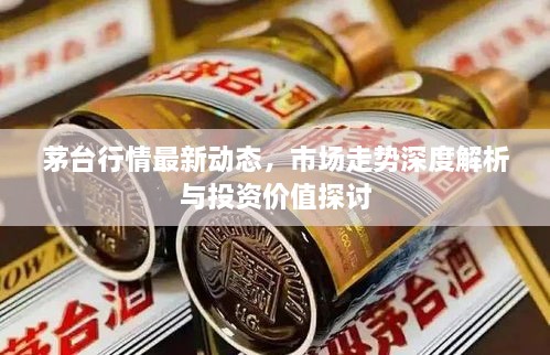 茅臺行情最新動態(tài)，市場走勢深度解析與投資價值探討