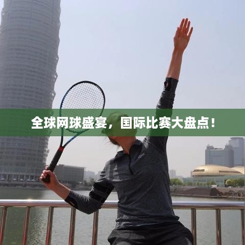 全球網(wǎng)球盛宴，國(guó)際比賽大盤點(diǎn)！