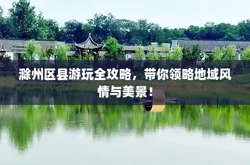 滁州區(qū)縣游玩全攻略，帶你領略地域風情與美景！