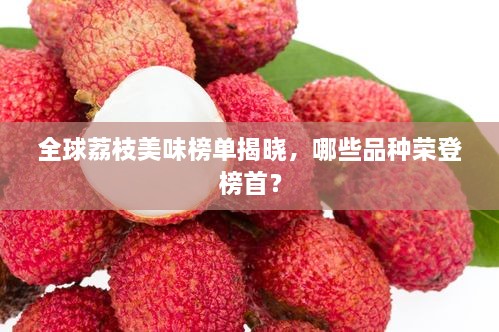 全球荔枝美味榜單揭曉，哪些品種榮登榜首？
