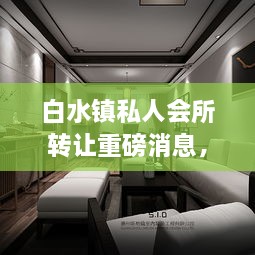 白水鎮(zhèn)私人會(huì)所轉(zhuǎn)讓重磅消息，最新動(dòng)態(tài)揭秘！