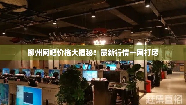 柳州網(wǎng)吧價(jià)格大揭秘！最新行情一網(wǎng)打盡